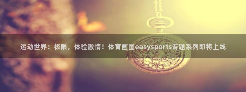 运动世界：极限，体验激情！体育画图easysports专题系列即将上线